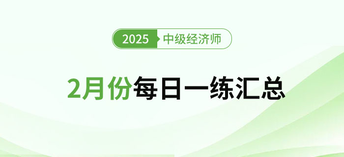2025年中級(jí)經(jīng)濟(jì)師2月份每日一練匯總 2025年中級(jí)經(jīng)濟(jì)師2月份每日一練匯總