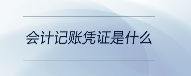 會計記賬憑證是什么 會計記賬憑證是什么