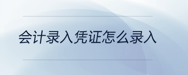 會計錄入憑證怎么錄入 會計錄入憑證怎么錄入