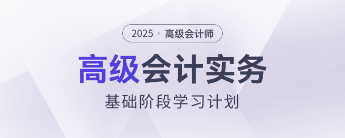 2025年高級(jí)會(huì)計(jì)師基礎(chǔ)階段學(xué)習(xí)計(jì)劃速查看！