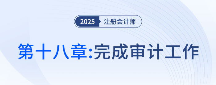 第十八章完成審計工作_2025年注會審計搶學(xué)記憶樹 第十八章完成審計工作_2025年注會審計搶學(xué)記憶樹