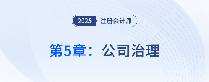 第五章公司治理_25年注冊(cè)會(huì)計(jì)師戰(zhàn)略搶學(xué)記憶樹 第五章公司治理_25年注冊(cè)會(huì)計(jì)師戰(zhàn)略搶學(xué)記憶樹
