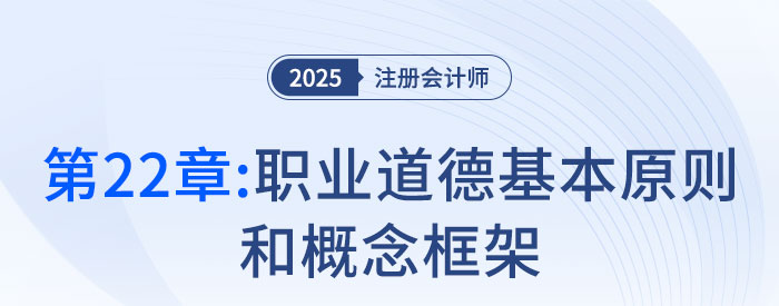 第二十二章職業(yè)道德基本原則和概念框架_2025年注會審計(jì)搶學(xué)記憶樹