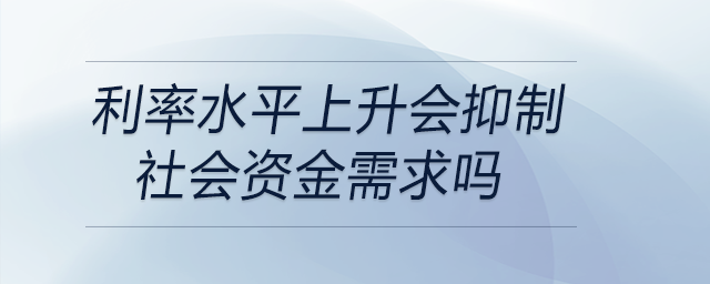 利率水平上升會抑制社會資金需求嗎 利率水平上升會抑制社會資金需求嗎