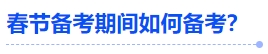 中級(jí)會(huì)計(jì)春節(jié)備考期間如何備考？