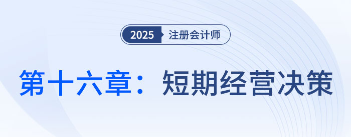 第十六章短期經(jīng)營決策章_2025年CPA財管搶學(xué)記憶樹 第十六章短期經(jīng)營決策章_2025年CPA財管搶學(xué)記憶樹