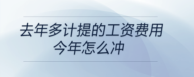 去年多計提的工資費用今年怎么沖 去年多計提的工資費用今年怎么沖