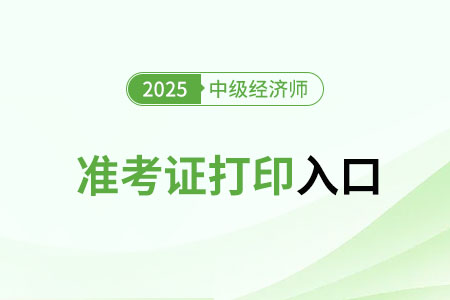 2025年中級經(jīng)濟(jì)師準(zhǔn)考證打印入口官網(wǎng) 2025年中級經(jīng)濟(jì)師準(zhǔn)考證打印入口官網(wǎng)