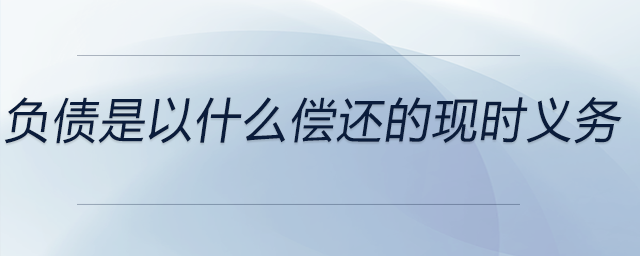 負債是以什么償還的現(xiàn)時義務(wù)