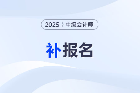 2025年中級會計師補(bǔ)報名時間在哪天？