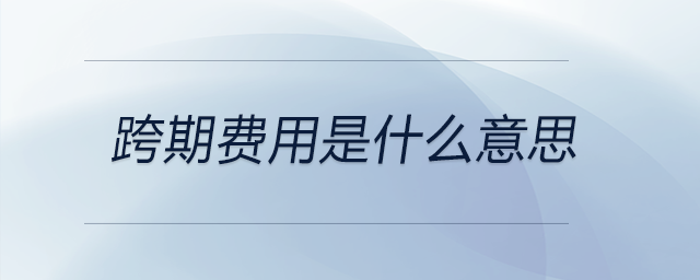 跨期費用是什么意思 跨期費用是什么意思
