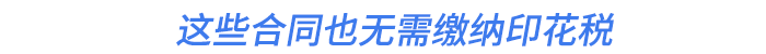 這些合同也無(wú)需繳納印花稅