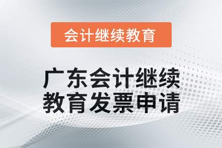 2024年廣東會計繼續(xù)教育發(fā)票申請流程 2024年廣東會計繼續(xù)教育發(fā)票申請流程