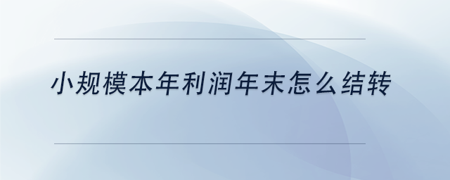 中級(jí)會(huì)計(jì)小規(guī)模本年利潤(rùn)年末怎么結(jié)轉(zhuǎn) 中級(jí)會(huì)計(jì)小規(guī)模本年利潤(rùn)年末怎么結(jié)轉(zhuǎn)