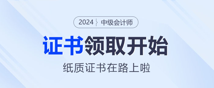 2024年中級(jí)會(huì)計(jì)證書領(lǐng)取正式啟動(dòng)！你的紙質(zhì)證書在路上啦~