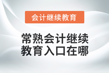 2024年度常熟會(huì)計(jì)繼續(xù)教育入口在哪？