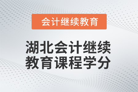 2025年湖北會計繼續(xù)教育課程學(xué)分 2025年湖北會計繼續(xù)教育課程學(xué)分