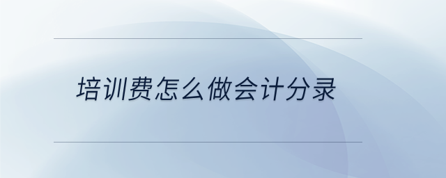 培訓費怎么做會計分錄 培訓費怎么做會計分錄