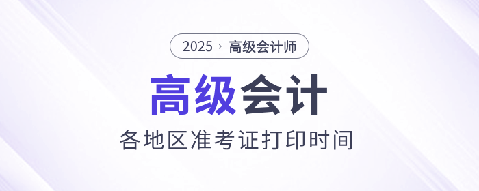 2025年高級會計師考試準(zhǔn)考證打印時間各地區(qū)匯總