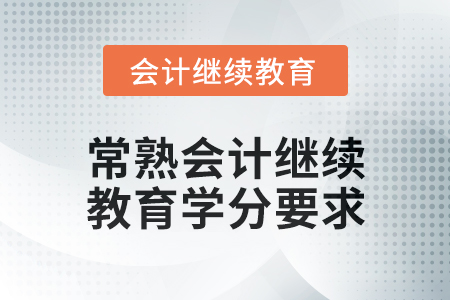 2024年度常熟會(huì)計(jì)人員繼續(xù)教育學(xué)分要求 2024年度常熟會(huì)計(jì)人員繼續(xù)教育學(xué)分要求