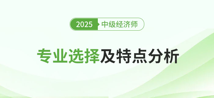 2025年中級經(jīng)濟師專業(yè)選擇及特點分析！