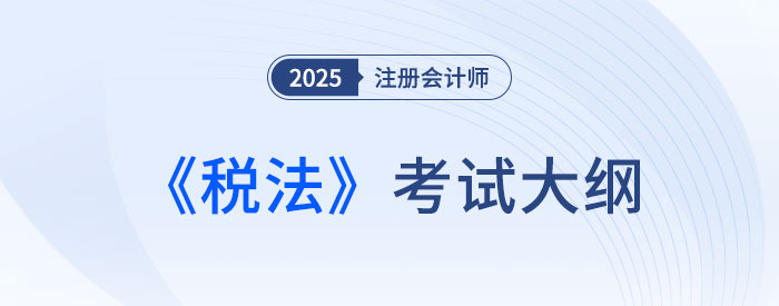 2025年注會(huì)稅法考試大綱已公布！快來下載！