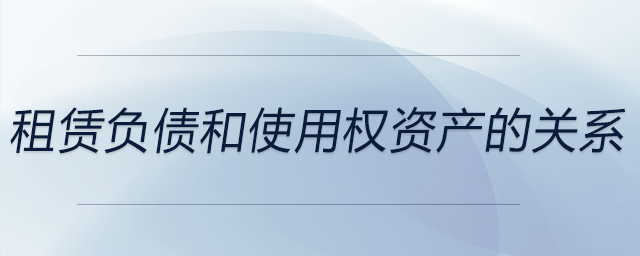 租賃負債和使用權(quán)資產(chǎn)的關(guān)系 租賃負債和使用權(quán)資產(chǎn)的關(guān)系