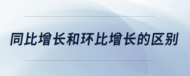 同比增長(zhǎng)和環(huán)比增長(zhǎng)的區(qū)別 同比增長(zhǎng)和環(huán)比增長(zhǎng)的區(qū)別