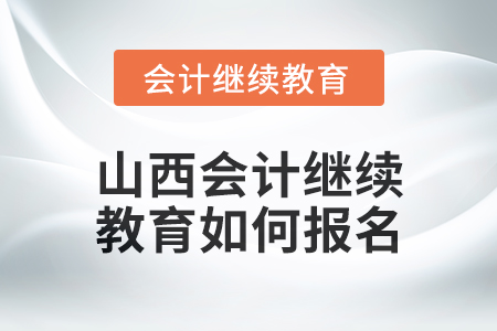 2024年山西會計繼續(xù)教育如何報名？
