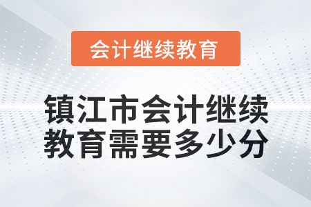 2024年鎮(zhèn)江市會(huì)計(jì)繼續(xù)教育需要多少分？