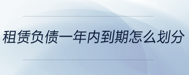 租賃負(fù)債一年內(nèi)到期怎么劃分