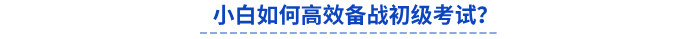 小白如何高效備戰(zhàn)初級考試？