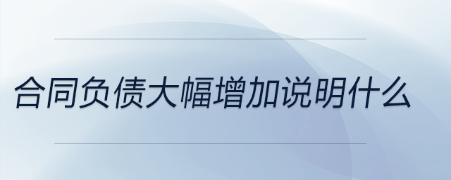 合同負債大幅增加說明什么 合同負債大幅增加說明什么