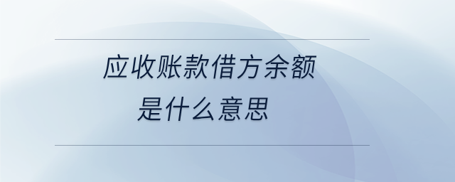 應(yīng)收賬款借方余額是什么意思 應(yīng)收賬款借方余額是什么意思
