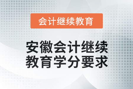 2024年安徽會計人員繼續(xù)教育學分要求 2024年安徽會計人員繼續(xù)教育學分要求