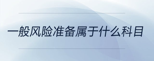 一般風(fēng)險(xiǎn)準(zhǔn)備屬于什么科目 一般風(fēng)險(xiǎn)準(zhǔn)備屬于什么科目