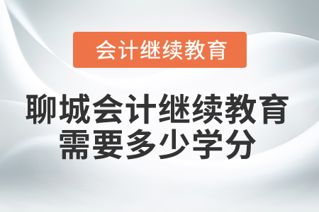 2024年聊城會(huì)計(jì)人員繼續(xù)教育需要多少學(xué)分？