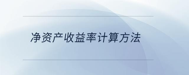 凈資產(chǎn)收益率計(jì)算方法 凈資產(chǎn)收益率計(jì)算方法