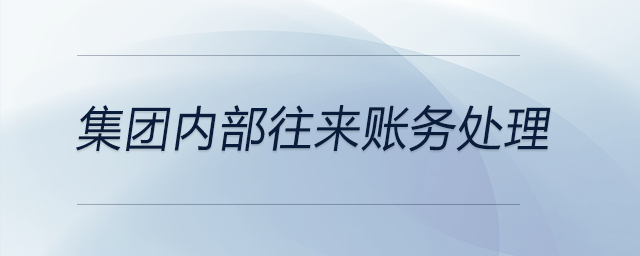 集團(tuán)內(nèi)部往來賬務(wù)處理 集團(tuán)內(nèi)部往來賬務(wù)處理