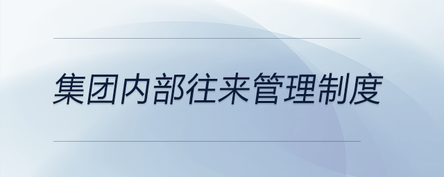 集團內(nèi)部往來管理制度 集團內(nèi)部往來管理制度