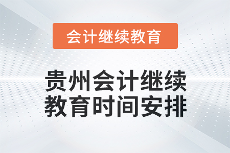 2025年貴州會(huì)計(jì)繼續(xù)教育時(shí)間安排 2025年貴州會(huì)計(jì)繼續(xù)教育時(shí)間安排