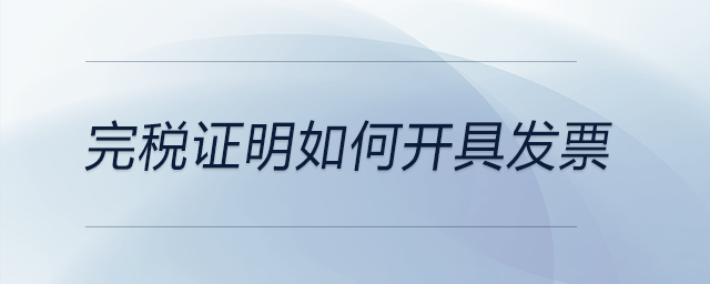 完稅證明如何開具發(fā)票 完稅證明如何開具發(fā)票