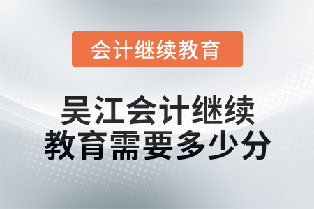 2024年度吳江會(huì)計(jì)繼續(xù)教育需要多少分？