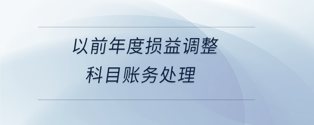 以前年度損益調整科目賬務處理 以前年度損益調整科目賬務處理