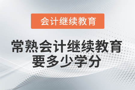 2024年常熟會計繼續(xù)教育要多少學分? 2024年常熟會計繼續(xù)教育要多少學分?