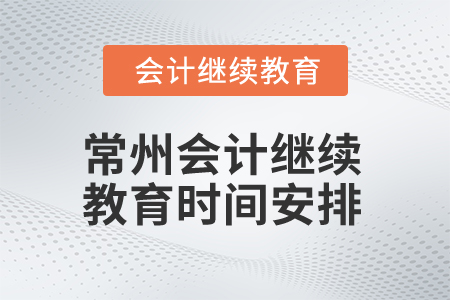 2024年度常州會(huì)計(jì)繼續(xù)教育時(shí)間安排 2024年度常州會(huì)計(jì)繼續(xù)教育時(shí)間安排