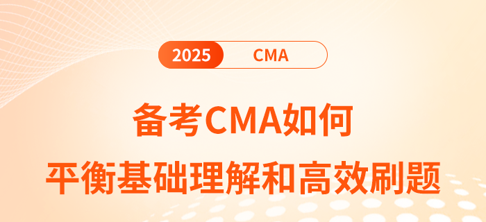 備考cma如何平衡基礎(chǔ)理解和高效刷題 備考cma如何平衡基礎(chǔ)理解和高效刷題