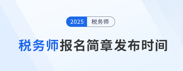 25年稅務(wù)師考試報(bào)名簡章何時(shí)發(fā)布？發(fā)布后應(yīng)注意哪些內(nèi)容？