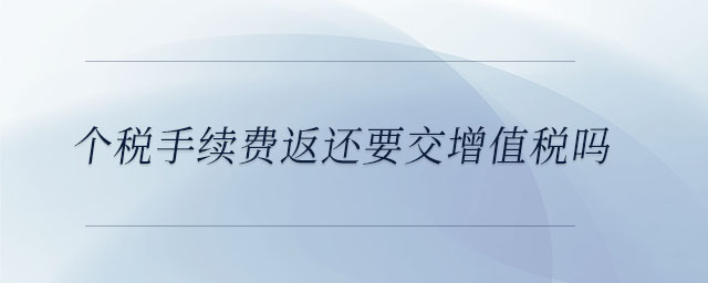 個稅手續(xù)費返還要交增值稅嗎 個稅手續(xù)費返還要交增值稅嗎