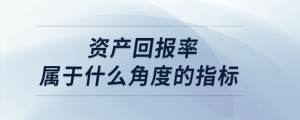 資產(chǎn)回報率屬于什么角度的指標